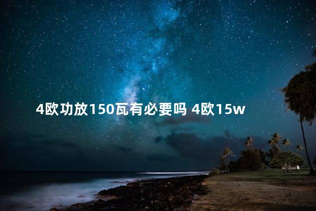 4欧功放150瓦有必要吗 4欧15w喇叭用什么功放板